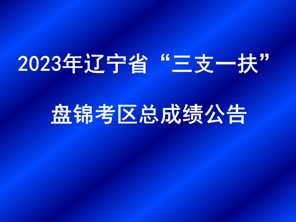 2023年辽宁省“三支一扶”盘锦考区总成绩公告