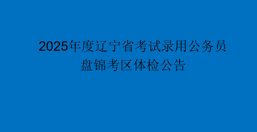 2025年度辽宁省考试录用公务员盘锦考区体检公告